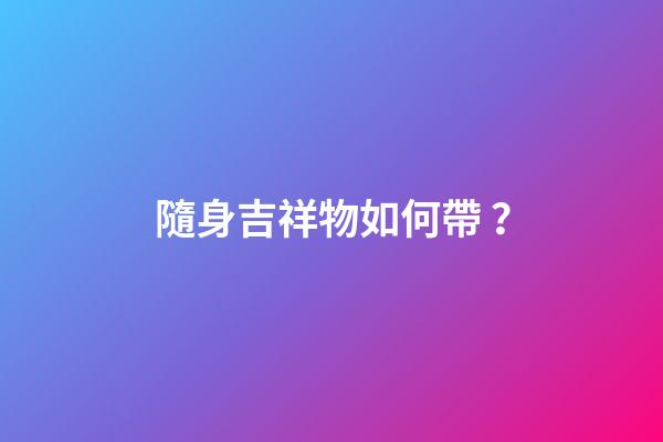 隨身吉祥物如何帶？